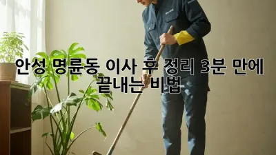 🏡 안성 명륜동 이사 후 정리, 3분 만에 끝내는 비법! ✨
