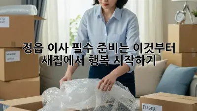 정읍 이사, 필수 준비는 이것부터! 새집에서 행복 시작하기