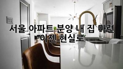 서울 아파트 분양: 내 집 마련, 이젠 현실로!